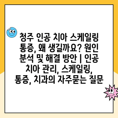 청주 인공 치아 스케일링 통증, 왜 생길까요? 원인 분석 및 해결 방안 | 인공 치아 관리, 스케일링, 통증, 치과