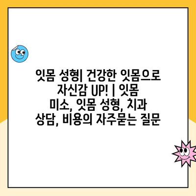 잇몸 성형| 건강한 잇몸으로 자신감 UP! | 잇몸 미소, 잇몸 성형, 치과 상담, 비용