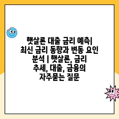 햇살론 대출 금리 예측| 최신 금리 동향과 변동 요인 분석 | 햇살론, 금리 추세, 대출, 금융