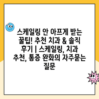 스케일링 안 아프게 받는 꿀팁! 추천 치과 & 솔직 후기 | 스케일링, 치과 추천, 통증 완화