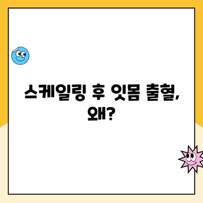 스케일링 후 잇몸 출혈, 왜 일어날까요? 원인과 해결책 알아보기 | 잇몸 질환, 치주염, 스케일링 후 관리