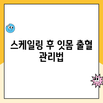 스케일링 후 잇몸 출혈, 왜 일어날까요? 원인과 해결책 알아보기 | 잇몸 질환, 치주염, 스케일링 후 관리