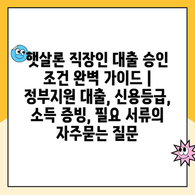 햇살론 직장인 대출 승인 조건 완벽 가이드 | 정부지원 대출, 신용등급, 소득 증빙, 필요 서류