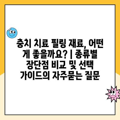 충치 치료 필링 재료, 어떤 게 좋을까요? | 종류별 장단점 비교 및 선택 가이드