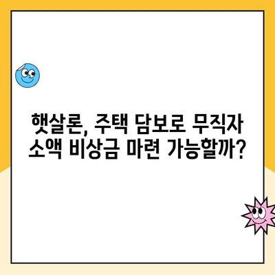 무직자 소액 비상금 마련, 주택 담보 햇살론 대출로 가능할까요? | 햇살론, 무직자 대출, 소액 비상금, 주택 담보 대출