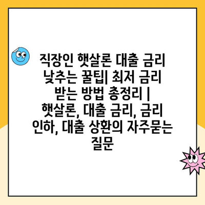 직장인 햇살론 대출 금리 낮추는 꿀팁| 최저 금리 받는 방법 총정리 | 햇살론, 대출 금리, 금리 인하, 대출 상환