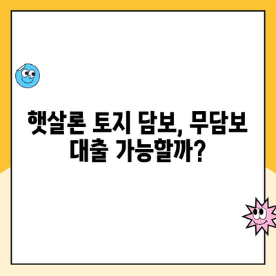 햇살론 토지 담보 대출, 무담보로 가능할까요? | 햇살론, 토지 담보, 무담보 대출, 신청 자격, 금리 비교