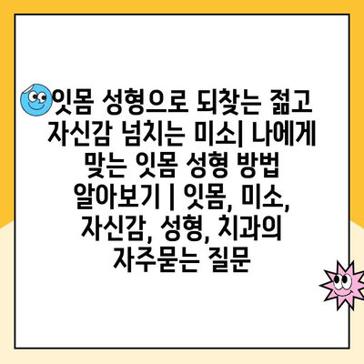 잇몸 성형으로 되찾는 젊고 자신감 넘치는 미소| 나에게 맞는 잇몸 성형 방법 알아보기 | 잇몸, 미소, 자신감, 성형, 치과