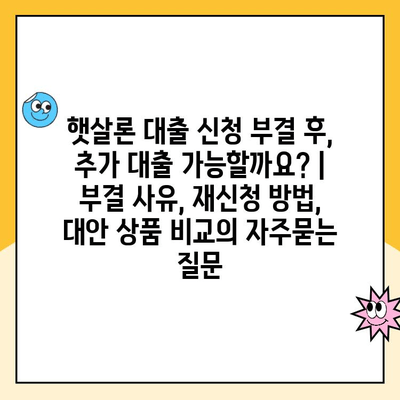 햇살론 대출 신청 부결 후, 추가 대출 가능할까요? | 부결 사유, 재신청 방법, 대안 상품 비교