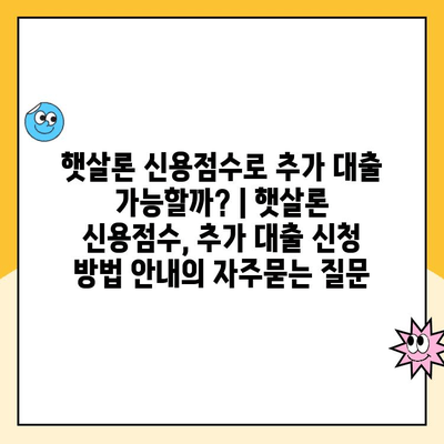 햇살론 신용점수로 추가 대출 가능할까? | 햇살론 신용점수, 추가 대출 신청 방법 안내