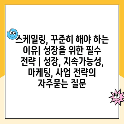 스케일링, 꾸준히 해야 하는 이유| 성장을 위한 필수 전략 | 성장, 지속가능성, 마케팅, 사업 전략