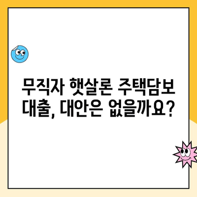 무직자 햇살론 주택담보 대출, 가능할까요? | 주택담보대출, 무직자 대출, 햇살론