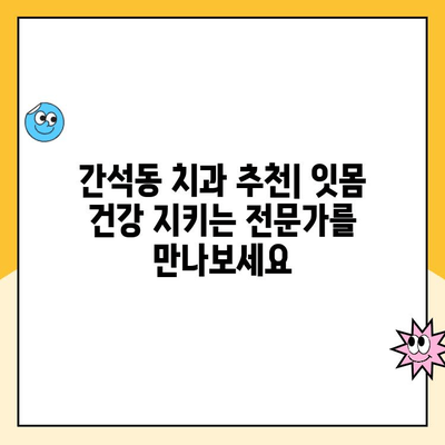 간석동 치과 스케일링| 잇몸 건강 지키는 필수 관리 | 사전 예방, 치주 질환 예방, 전문 치과 추천