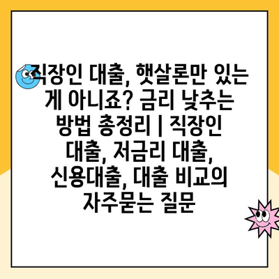 직장인 대출, 햇살론만 있는 게 아니죠? 금리 낮추는 방법 총정리 | 직장인 대출, 저금리 대출, 신용대출, 대출 비교