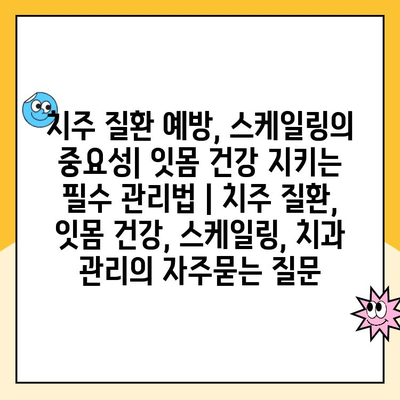 치주 질환 예방, 스케일링의 중요성| 잇몸 건강 지키는 필수 관리법 | 치주 질환, 잇몸 건강, 스케일링, 치과 관리