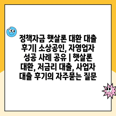 정책자금 햇살론 대환 대출 후기| 소상공인, 자영업자 성공 사례 공유 | 햇살론 대환, 저금리 대출, 사업자 대출 후기