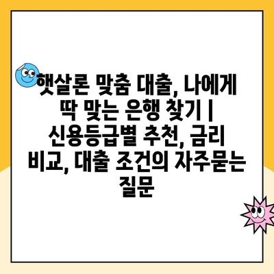 햇살론 맞춤 대출, 나에게 딱 맞는 은행 찾기 | 신용등급별 추천, 금리 비교, 대출 조건