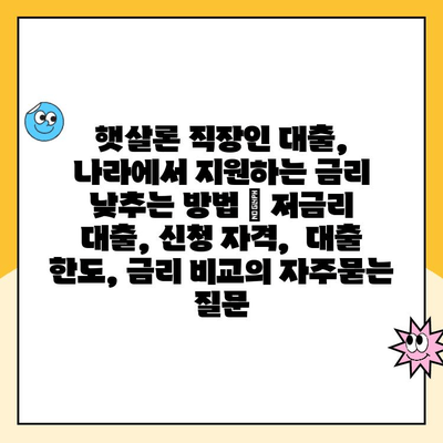 햇살론 직장인 대출, 나라에서 지원하는 금리 낮추는 방법 | 저금리 대출, 신청 자격,  대출 한도, 금리 비교