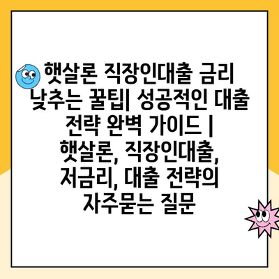 햇살론 직장인대출 금리 낮추는 꿀팁| 성공적인 대출 전략 완벽 가이드 | 햇살론, 직장인대출, 저금리, 대출 전략