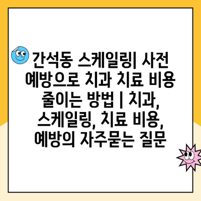 간석동 스케일링| 사전 예방으로 치과 치료 비용 줄이는 방법 | 치과, 스케일링, 치료 비용, 예방