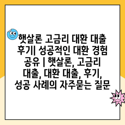 햇살론 고금리 대환 대출 후기| 성공적인 대환 경험 공유 | 햇살론, 고금리 대출, 대환 대출, 후기, 성공 사례