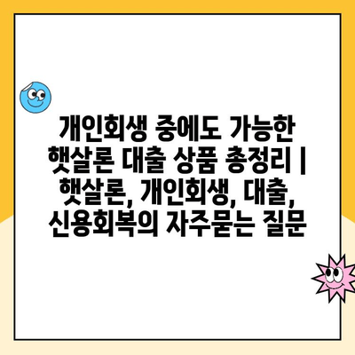 개인회생 중에도 가능한 햇살론 대출 상품 총정리 | 햇살론, 개인회생, 대출, 신용회복