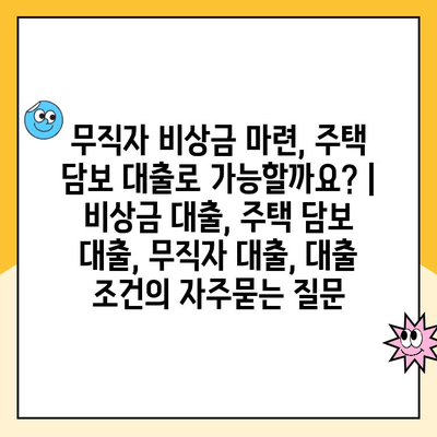 무직자 비상금 마련, 주택 담보 대출로 가능할까요? | 비상금 대출, 주택 담보 대출, 무직자 대출, 대출 조건