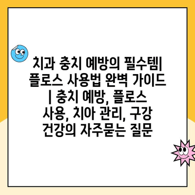 치과 충치 예방의 필수템| 플로스 사용법 완벽 가이드 | 충치 예방, 플로스 사용, 치아 관리, 구강 건강