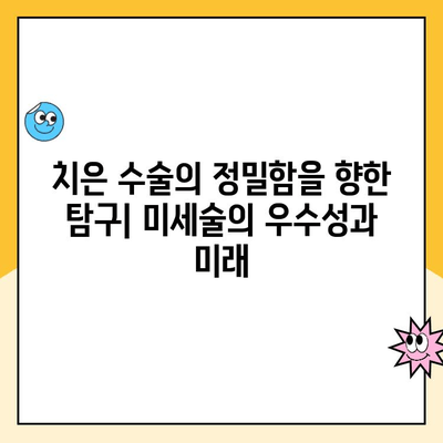 치은 수술의 정밀함을 향한 탐구| 미세술의 우수성과 미래 | 치과 수술, 미세 현미경, 정밀 치료, 치주 질환