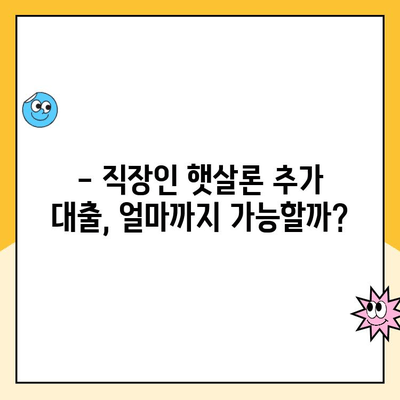 직장인 햇살론 추가 대출 한도, 얼마나 받을 수 있을까요? | 승인 방법, 필요서류, 주의사항