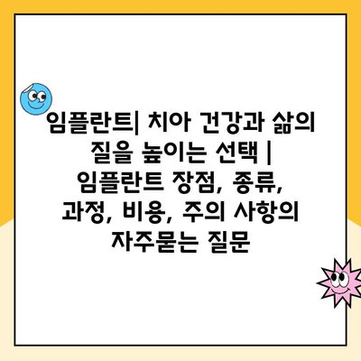 임플란트| 치아 건강과 삶의 질을 높이는 선택 | 임플란트 장점, 종류, 과정, 비용, 주의 사항