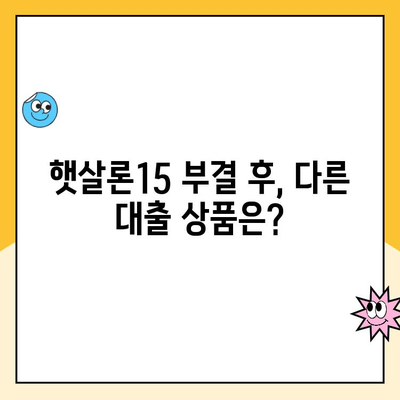 햇살론15 신청 부결 후, 추가 대출 가능성은? | 부결 사유, 다른 대출 상품, 성공 전략