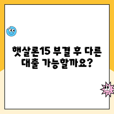 햇살론15 신청 부결 후 추가 대출 가능할까요? | 부결 이유, 대안 상품, 성공 전략