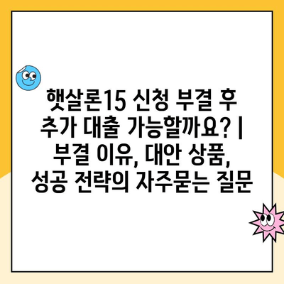 햇살론15 신청 부결 후 추가 대출 가능할까요? | 부결 이유, 대안 상품, 성공 전략