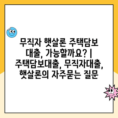 무직자 햇살론 주택담보 대출, 가능할까요? | 주택담보대출, 무직자대출, 햇살론