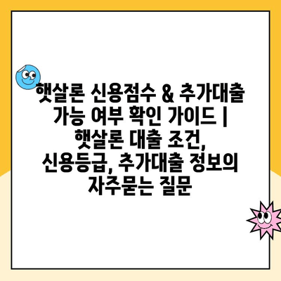 햇살론 신용점수 & 추가대출 가능 여부 확인 가이드 | 햇살론 대출 조건, 신용등급, 추가대출 정보