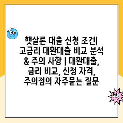 햇살론 대출 신청 조건| 고금리 대환대출 비교 분석 & 주의 사항 | 대환대출, 금리 비교, 신청 자격, 주의점