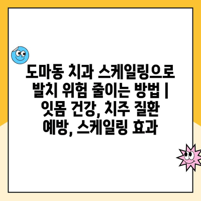 도마동 치과 스케일링으로 발치 위험 줄이는 방법 | 잇몸 건강, 치주 질환 예방, 스케일링 효과