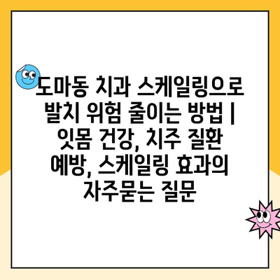 도마동 치과 스케일링으로 발치 위험 줄이는 방법 | 잇몸 건강, 치주 질환 예방, 스케일링 효과