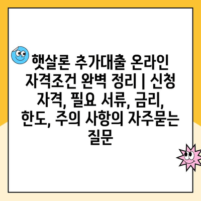 햇살론 추가대출 온라인 자격조건 완벽 정리 | 신청 자격, 필요 서류, 금리, 한도, 주의 사항