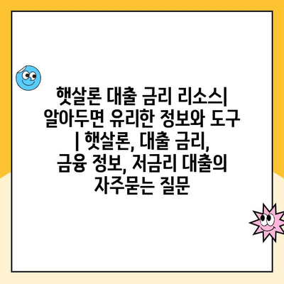 햇살론 대출 금리 리소스| 알아두면 유리한 정보와 도구 | 햇살론, 대출 금리, 금융 정보, 저금리 대출