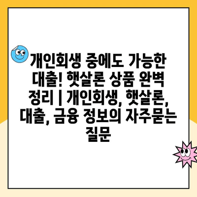 개인회생 중에도 가능한 대출! 햇살론 상품 완벽 정리 | 개인회생, 햇살론, 대출, 금융 정보