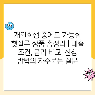 개인회생 중에도 가능한 햇살론 상품 총정리 | 대출 조건, 금리 비교, 신청 방법