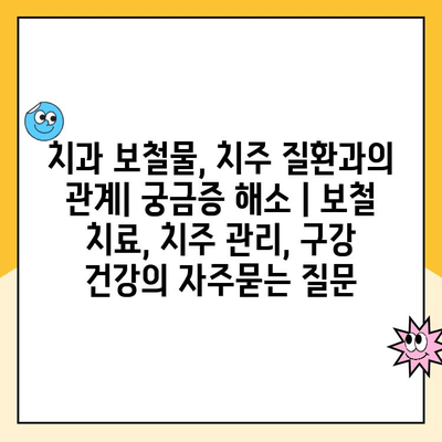 치과 보철물, 치주 질환과의 관계| 궁금증 해소 | 보철 치료, 치주 관리, 구강 건강