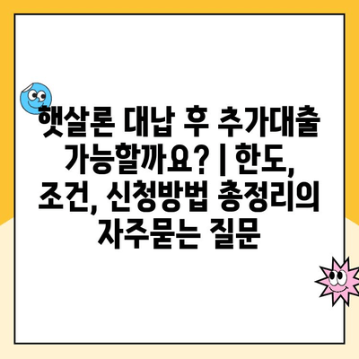 햇살론 대납 후 추가대출 가능할까요? | 한도, 조건, 신청방법 총정리