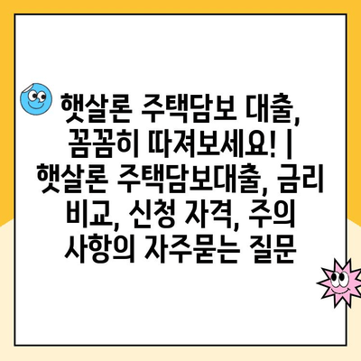 햇살론 주택담보 대출, 꼼꼼히 따져보세요! | 햇살론 주택담보대출, 금리 비교, 신청 자격, 주의 사항