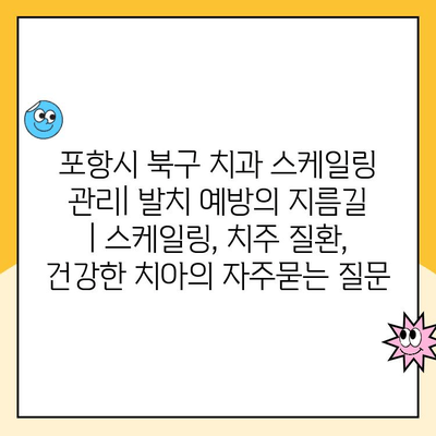 포항시 북구 치과 스케일링 관리| 발치 예방의 지름길 | 스케일링, 치주 질환, 건강한 치아