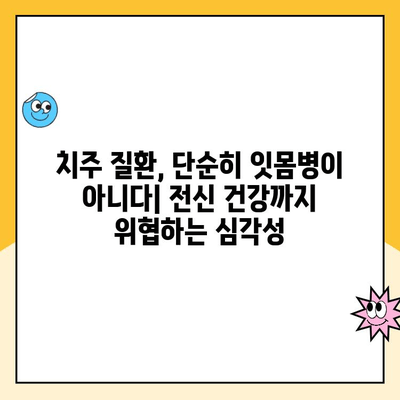 치주 질환| 우리 몸 전체 건강을 위협하는 심각한 문제 | 전신 건강, 합병증, 치료, 예방