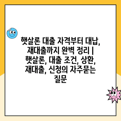 햇살론 대출 자격부터 대납, 재대출까지 완벽 정리 | 햇살론, 대출 조건, 상환, 재대출, 신청