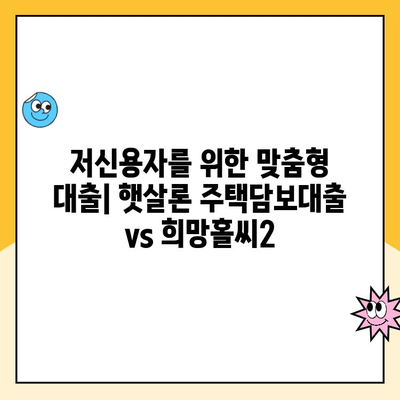 햇살론 주택담보 대출 vs 희망홀씨2| 나에게 맞는 선택은? | 저신용자, 주택담보대출, 비교분석, 대출상품